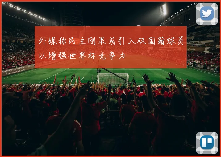 外媒称民主刚果或引入双国籍球员以增强世界杯竞争力