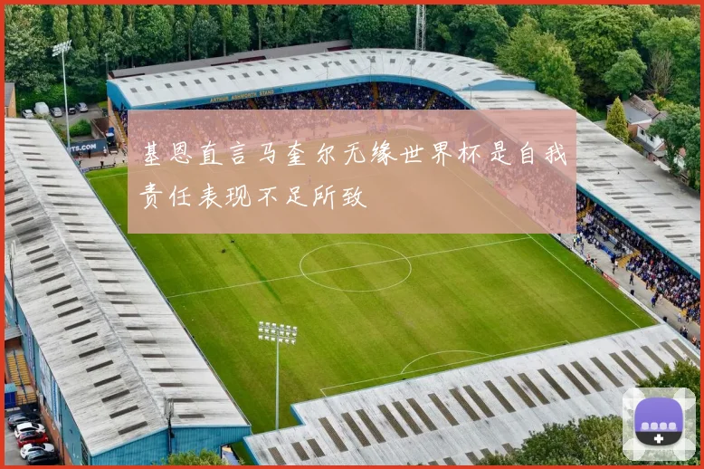 基恩直言马奎尔无缘世界杯是自我责任表现不足所致