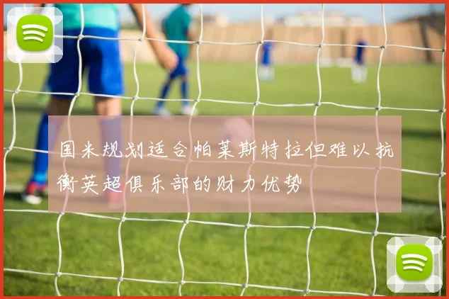国米规划适合帕莱斯特拉但难以抗衡英超俱乐部的财力优势