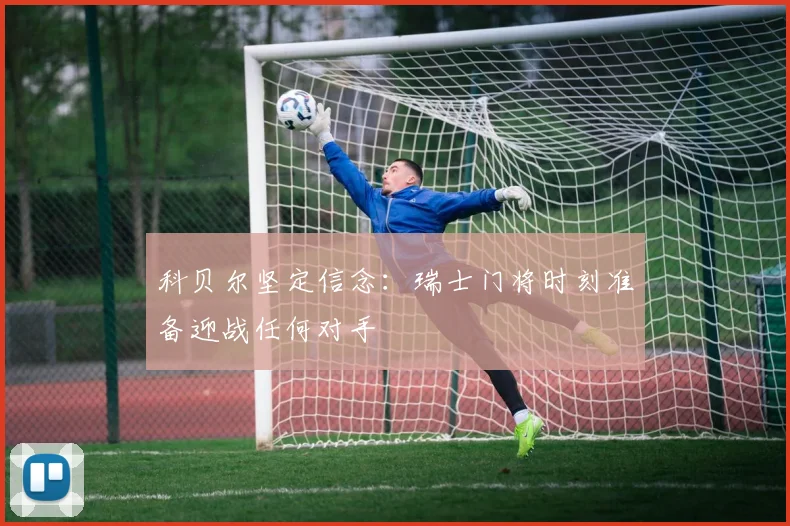 科贝尔坚定信念：瑞士门将时刻准备迎战任何对手