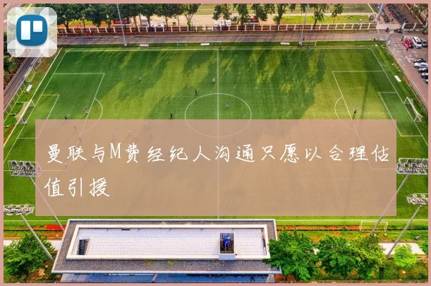 曼联与M费经纪人沟通只愿以合理估值引援