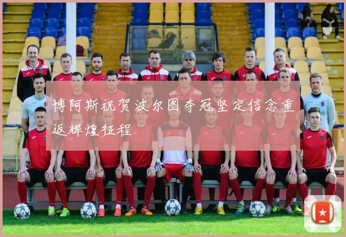 博阿斯祝贺波尔图夺冠坚定信念重返辉煌征程