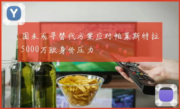 国米或寻替代方案应对帕莱斯特拉5000万欧身价压力