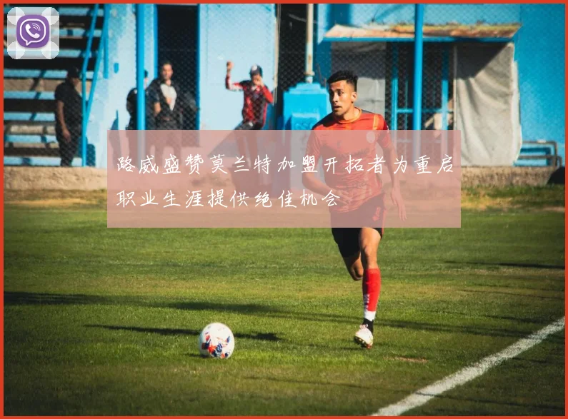 路威盛赞莫兰特加盟开拓者为重启职业生涯提供绝佳机会