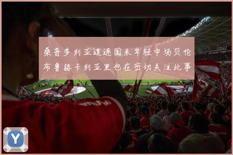 桑普多利亚追逐国米年轻中场贝伦布鲁赫卡利亚里也在密切关注此事