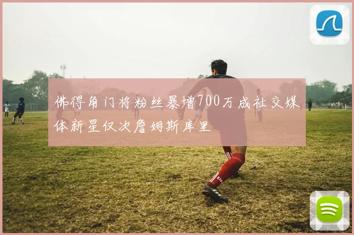 佛得角门将粉丝暴增700万成社交媒体新星仅次詹姆斯库里