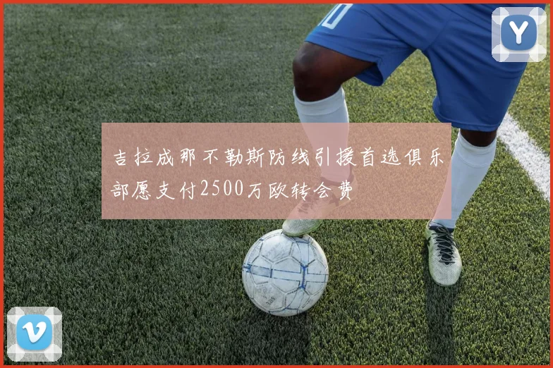 吉拉成那不勒斯防线引援首选俱乐部愿支付2500万欧转会费