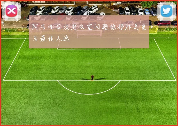 阿韦洛亚谈更衣室问题称穆帅是皇马最佳人选